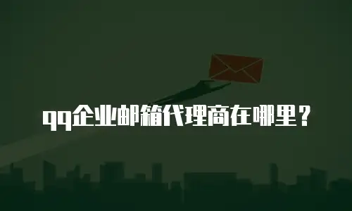 qq企业邮箱代理商在哪里？