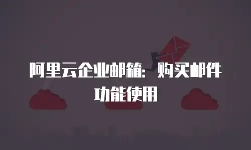 阿里云企业邮箱:购买邮件功能使用