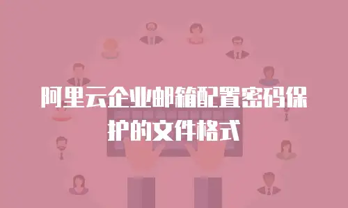 阿里云企业邮箱配置密码保护的文件格式