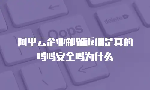 阿里云企业邮箱返佣是真的吗吗安全吗为什么