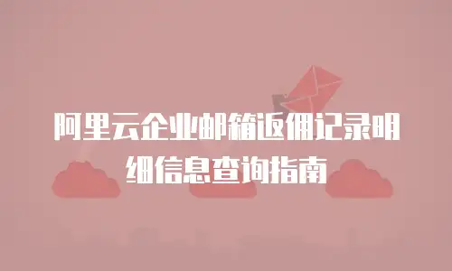 阿里云企业邮箱返佣记录明细信息查询指南