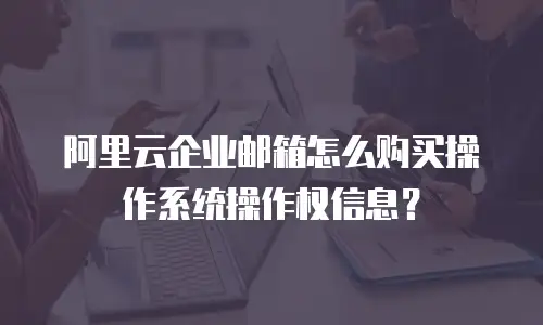 阿里云企业邮箱怎么购买操作系统操作权信息?
