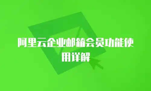 阿里云企业邮箱会员功能使用详解