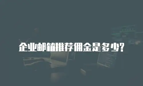 企业邮箱推荐佣金是多少?