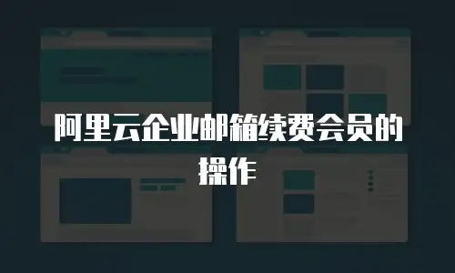 阿里云企业邮箱续费会员的操作