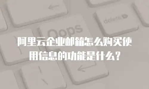 阿里云企业邮箱怎么购买使用信息的功能是什么？
