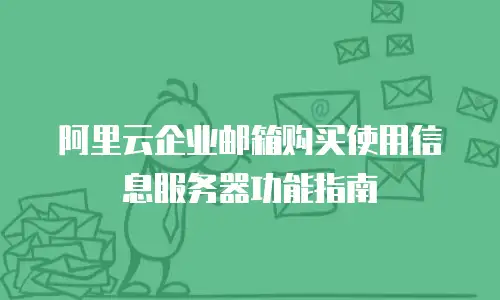 阿里云企业邮箱购买使用信息服务器功能指南