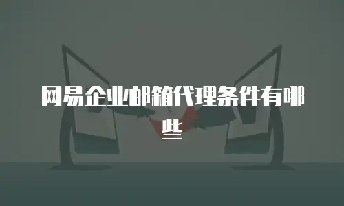 网易企业邮箱代理条件有哪些
