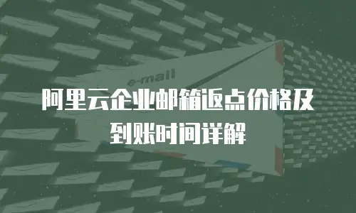 阿里云企业邮箱返点价格及到账时间详解