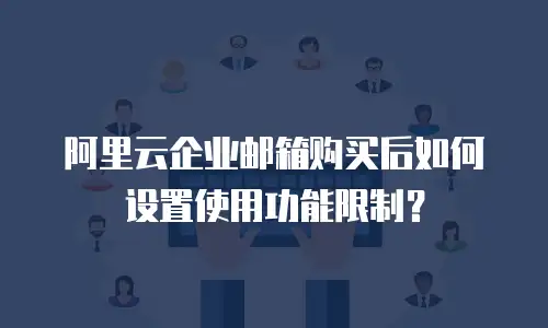 阿里云企业邮箱购买后如何设置使用功能限制？