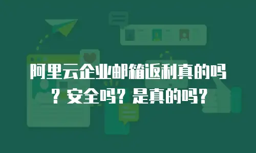 阿里云企业邮箱返利真的吗?安全吗?是真的吗?