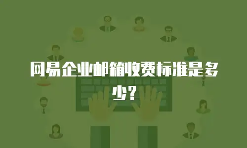 网易企业邮箱收费标准是多少?
