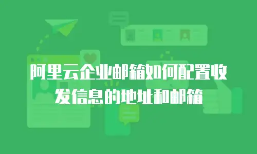 阿里云企业邮箱如何配置收发信息的地址和邮箱