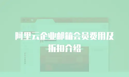 阿里云企业邮箱会员费用及折扣介绍