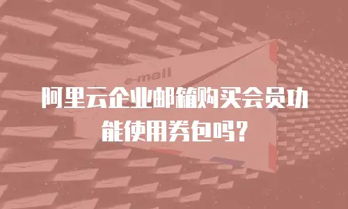 阿里云企业邮箱购买会员功能使用券包吗？