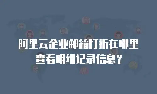阿里云企业邮箱打折在哪里查看明细记录信息？