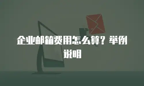 企业邮箱费用怎么算？举例说明