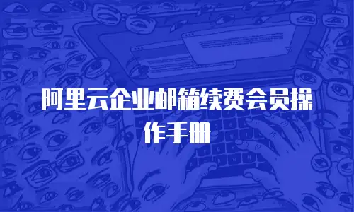 阿里云企业邮箱续费会员操作手册