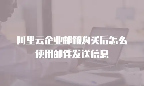 阿里云企业邮箱购买后怎么使用邮件发送信息