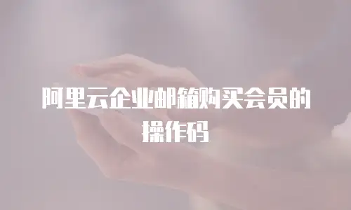 阿里云企业邮箱购买会员的操作码