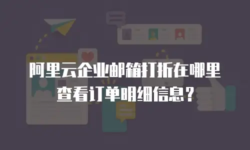 阿里云企业邮箱打折在哪里查看订单明细信息?