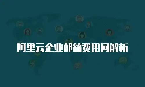 阿里云企业邮箱费用问解析