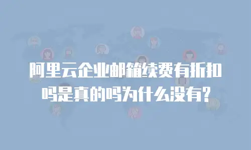 阿里云企业邮箱续费有折扣吗是真的吗为什么没有?