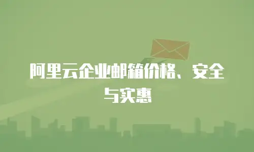 阿里云企业邮箱价格、安全与实惠