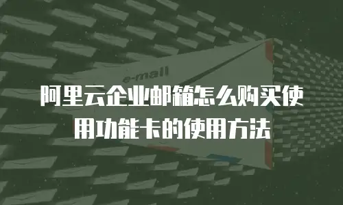 阿里云企业邮箱怎么购买使用功能卡的使用方法