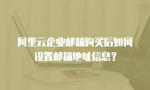 阿里云企业邮箱购买后如何设置邮箱地址信息？