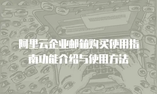 阿里云企业邮箱购买使用指南功能介绍与使用方法