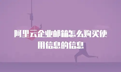 阿里云企业邮箱怎么购买使用信息的信息