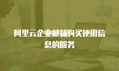 阿里云企业邮箱购买使用信息的服务