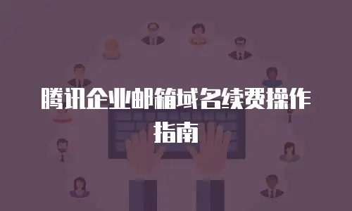 腾讯企业邮箱域名续费操作指南