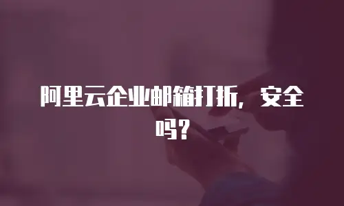 阿里云企业邮箱打折，安全吗？