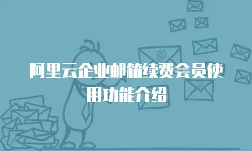 阿里云企业邮箱续费会员使用功能介绍
