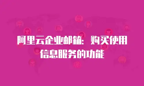 阿里云企业邮箱：购买使用信息服务的功能