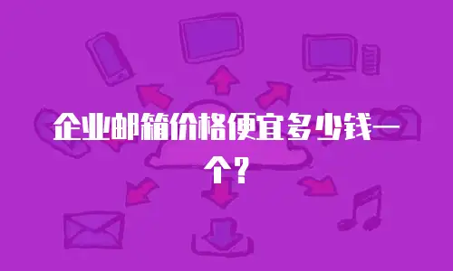 企业邮箱价格便宜多少钱一个？
