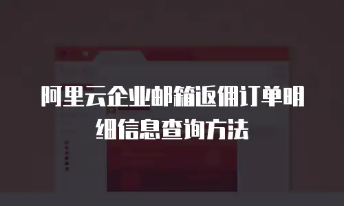  阿里云企业邮箱返佣订单明细信息查询方法