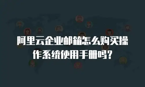 阿里云企业邮箱怎么购买操作系统使用手册吗?