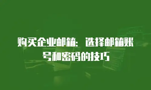 购买企业邮箱：选择邮箱账号和密码的技巧