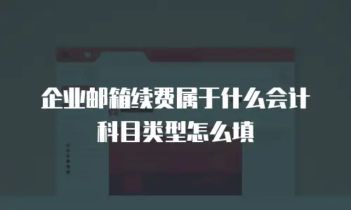 企业邮箱续费属于什么会计科目类型怎么填