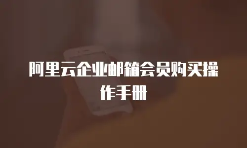 阿里云企业邮箱会员购买操作手册