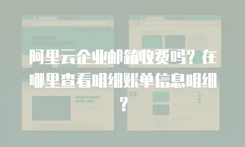 阿里云企业邮箱收费吗？在哪里查看明细账单信息明细？