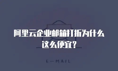 阿里云企业邮箱打折为什么这么便宜？