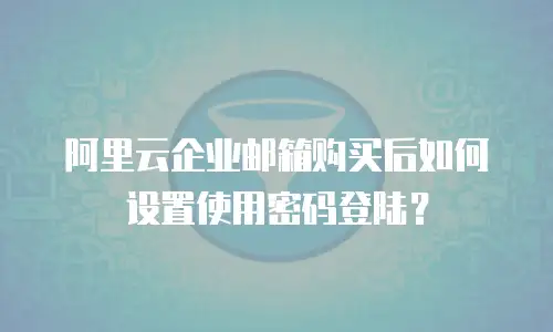阿里云企业邮箱购买后如何设置使用密码登陆？