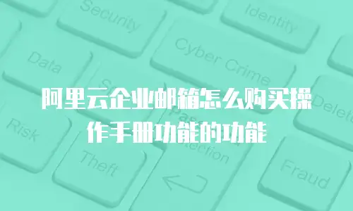 阿里云企业邮箱怎么购买操作手册功能的功能