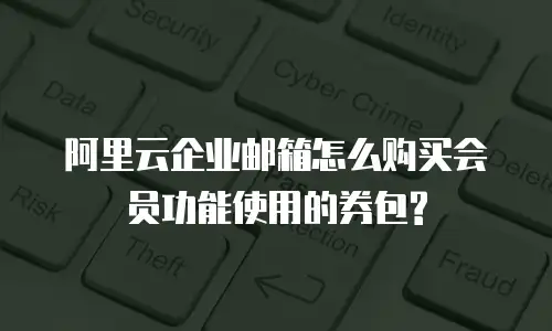 阿里云企业邮箱怎么购买会员功能使用的券包?