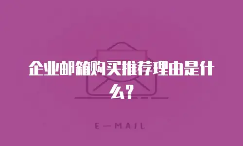 企业邮箱购买推荐理由是什么？