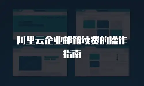 阿里云企业邮箱续费的操作指南